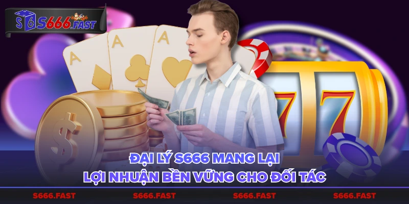 Đại lý S666 mang lại lợi nhuận bền vững cho đối tác